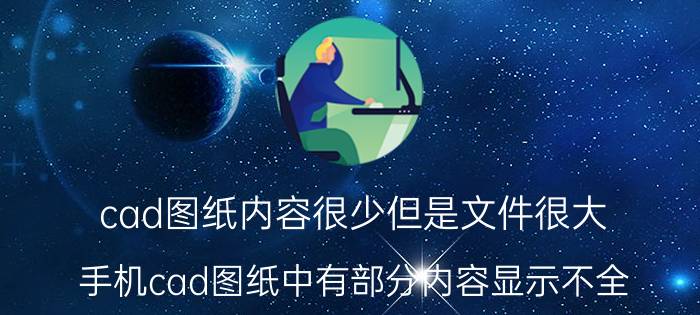 cad图纸内容很少但是文件很大 手机cad图纸中有部分内容显示不全？